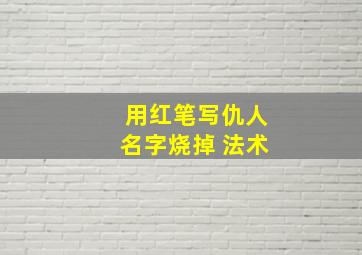 用红笔写仇人名字烧掉 法术